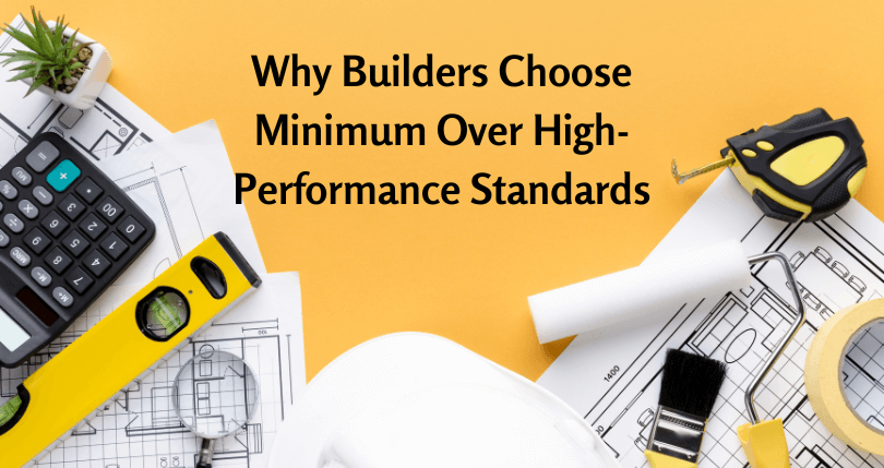 Why Builders Choose Minimum Over High-Performance Standards